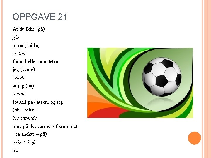 OPPGAVE 21 At du ikke (gå) går ut og (spille) spiller fotball eller noe.