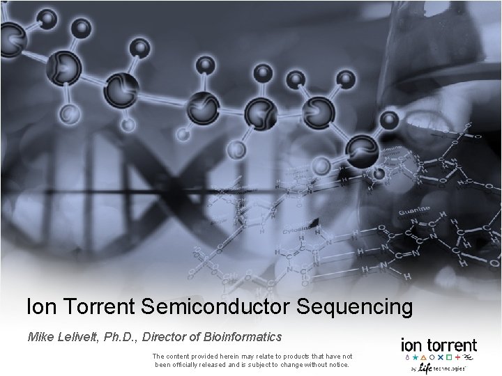 Ion Torrent Semiconductor Sequencing Mike Lelivelt, Ph. D. , Director of Bioinformatics The content