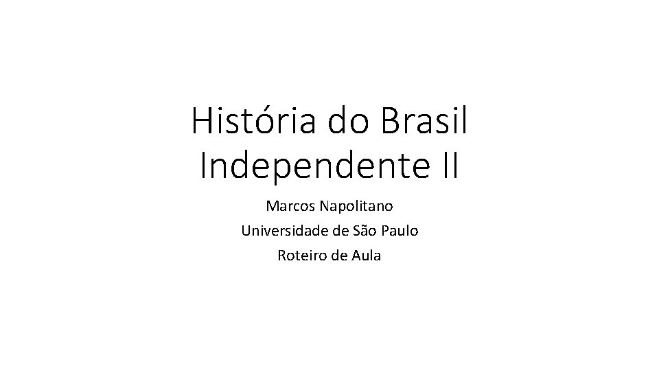 História do Brasil Independente II Marcos Napolitano Universidade de São Paulo Roteiro de Aula