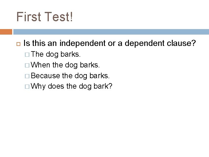 First Test! Is this an independent or a dependent clause? � The dog barks.