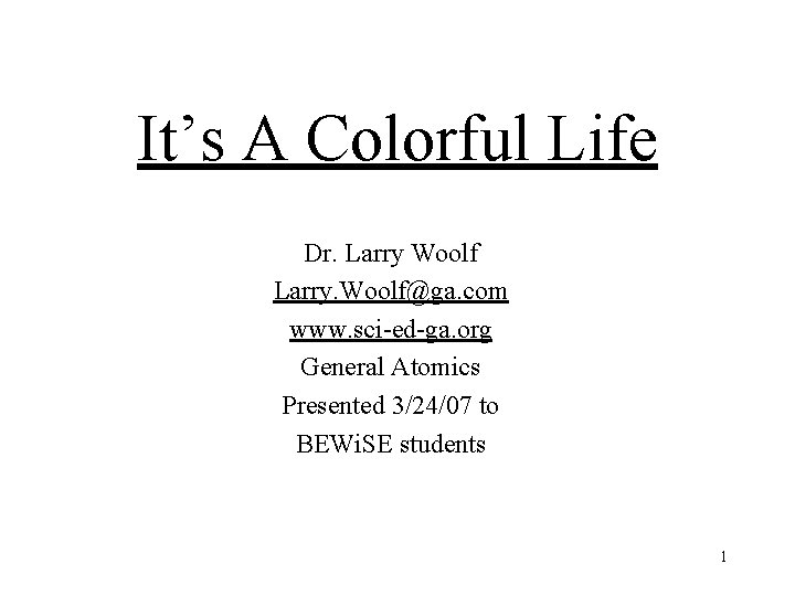 It’s A Colorful Life Dr. Larry Woolf Larry. Woolf@ga. com www. sci-ed-ga. org General