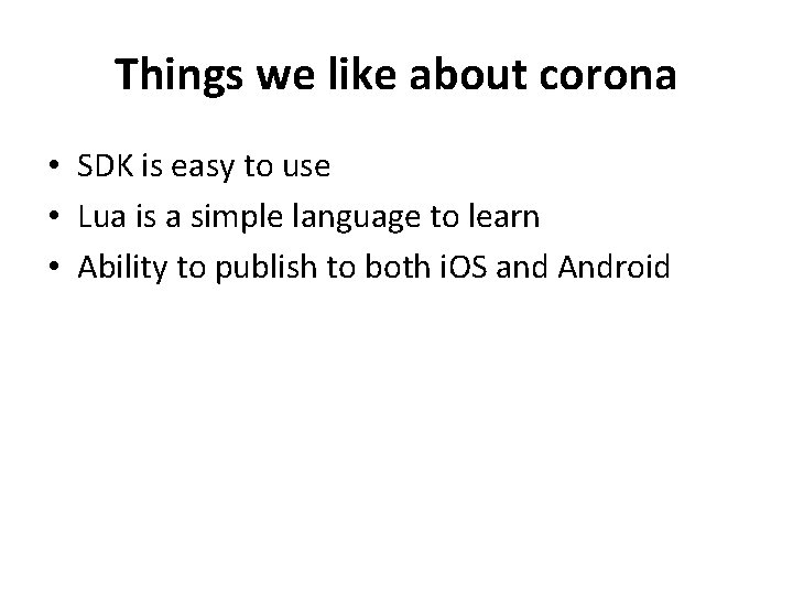 Things we like about corona • SDK is easy to use • Lua is