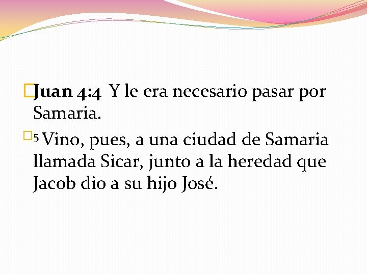 �Juan 4: 4 Y le era necesario pasar por Samaria. � 5 Vino, pues,