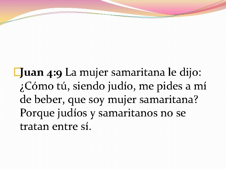 �Juan 4: 9 La mujer samaritana le dijo: ¿Cómo tú, siendo judío, me pides