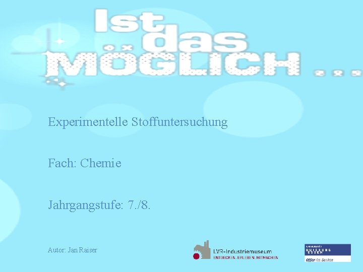 Experimentelle Stoffuntersuchung Fach: Chemie Jahrgangstufe: 7. /8. Autor: Jan Raiser 