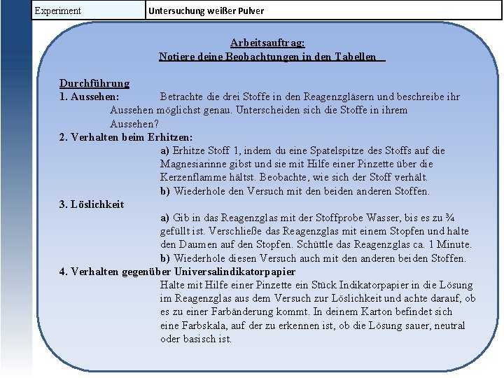 Experiment Untersuchung weißer Pulver Arbeitsauftrag: Notiere deine Beobachtungen in den Tabellen Durchführung 1. Aussehen: