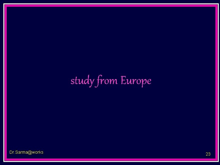 study from Europe Dr. Sarma@works 23 