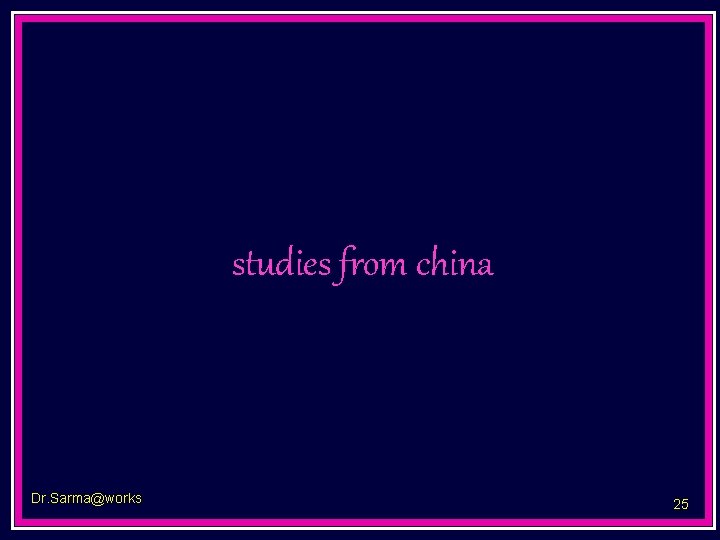 studies from china Dr. Sarma@works 25 
