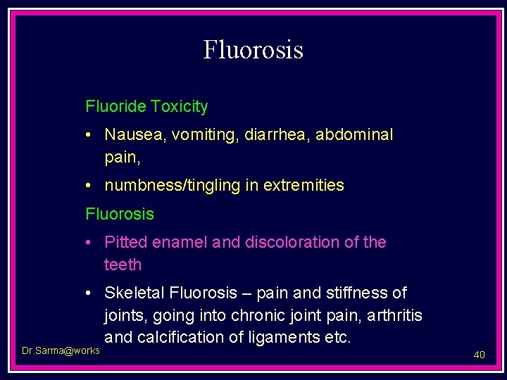 Fluorosis Fluoride Toxicity • Nausea, vomiting, diarrhea, abdominal pain, • numbness/tingling in extremities Fluorosis