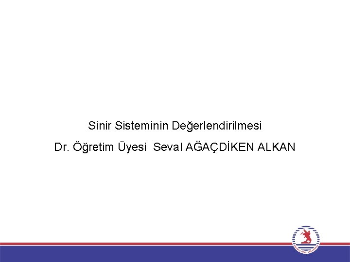 Sinir Sisteminin Değerlendirilmesi Dr. Öğretim Üyesi Seval AĞAÇDİKEN ALKAN 