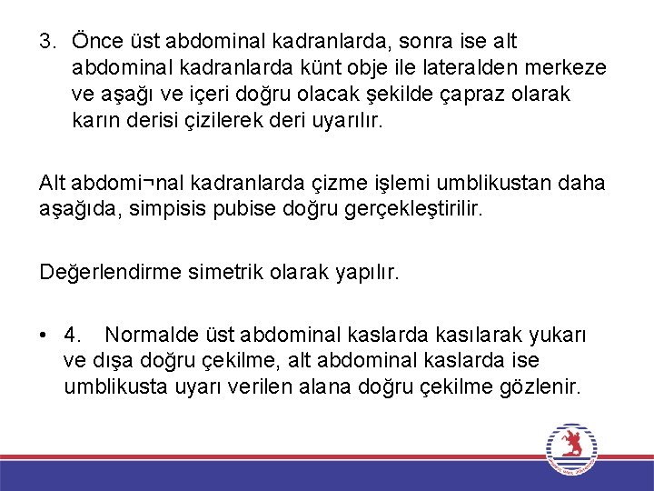 3. Önce üst abdominal kadranlarda, sonra ise alt abdominal kadranlarda künt obje ile lateralden