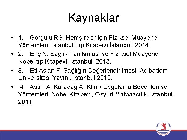 Kaynaklar • 1. Görgülü RS. Hemşireler için Fiziksel Muayene Yöntemleri. İstanbul Tıp Kitapevi, İstanbul,