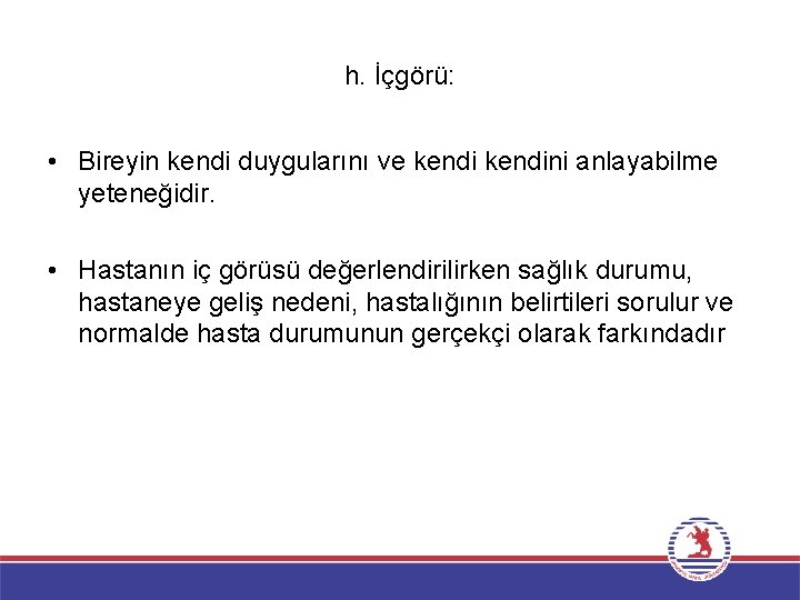 h. İçgörü: • Bireyin kendi duygularını ve kendini anlayabilme yeteneğidir. • Hastanın iç görüsü