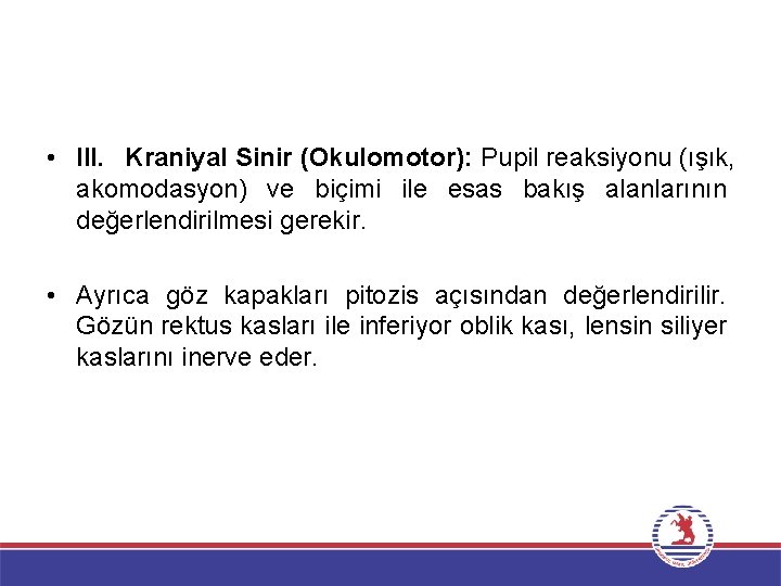  • III. Kraniyal Sinir (Okulomotor): Pupil reaksiyonu (ışık, akomodasyon) ve biçimi ile esas