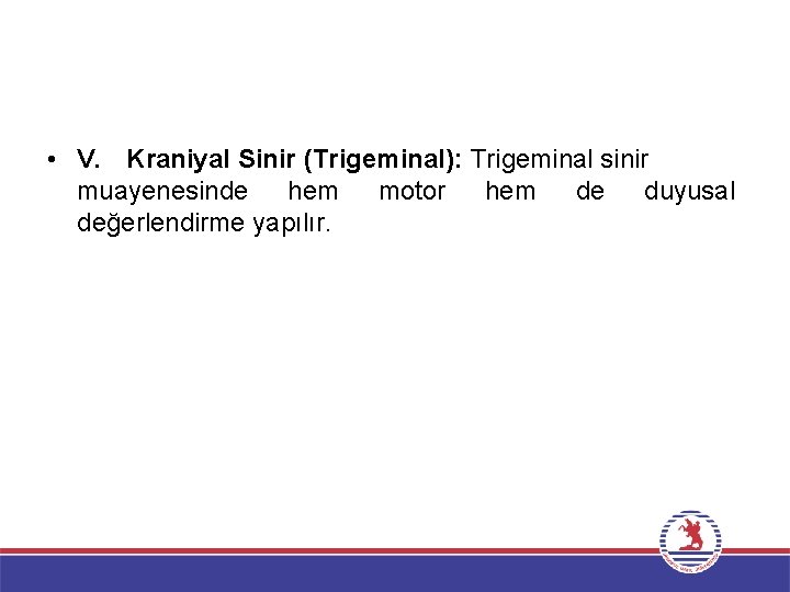  • V. Kraniyal Sinir (Trigeminal): Trigeminal sinir muayenesinde hem motor hem de duyusal