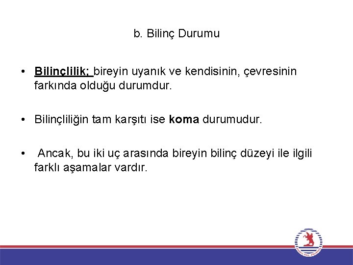 b. Bilinç Durumu • Bilinçlilik; bireyin uyanık ve kendisinin, çevresinin farkında olduğu durumdur. •