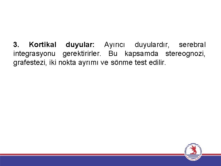 3. Kortikal duyular: Ayırıcı duyulardır, serebral integrasyonu gerektirirler. Bu kapsamda stereognozi, grafestezi, iki nokta