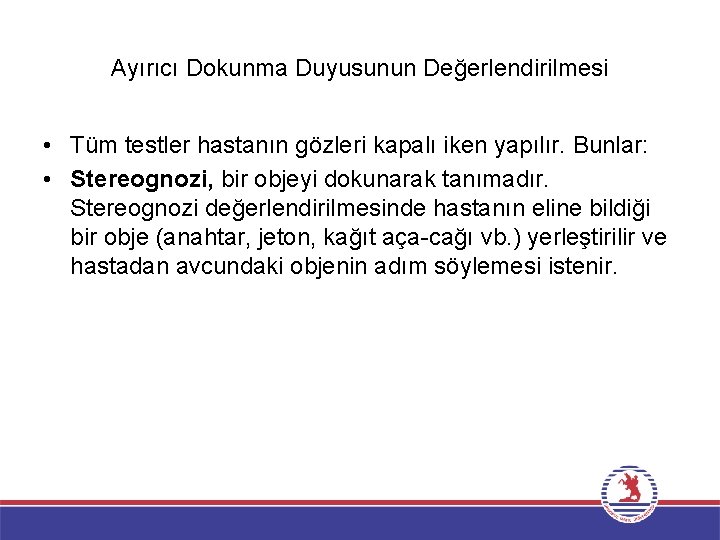 Ayırıcı Dokunma Duyusunun Değerlendirilmesi • Tüm testler hastanın gözleri kapalı iken yapılır. Bunlar: •