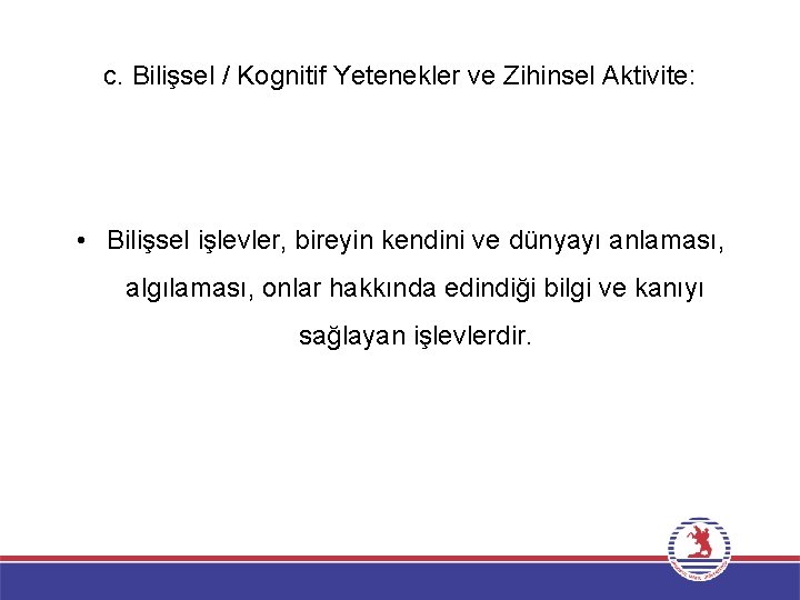 c. Bilişsel / Kognitif Yetenekler ve Zihinsel Aktivite: • Bilişsel işlevler, bireyin kendini ve