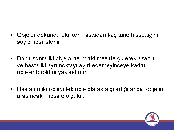  • Objeler dokundurulurken hastadan kaç tane hissettiğini söylemesi istenir. • Daha sonra iki