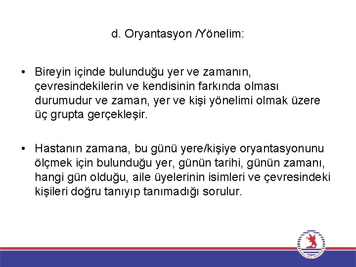 d. Oryantasyon /Yönelim: • Bireyin içinde bulunduğu yer ve zamanın, çevresindekilerin ve kendisinin farkında