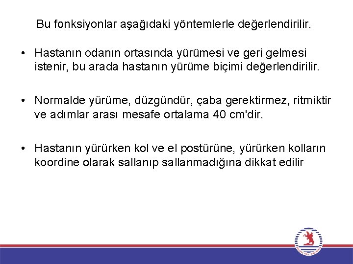 Bu fonksiyonlar aşağıdaki yöntemlerle değerlendirilir. • Hastanın odanın ortasında yürümesi ve geri gelmesi istenir,