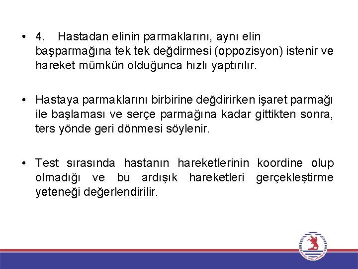  • 4. Hastadan elinin parmaklarını, aynı elin başparmağına tek değdirmesi (oppozisyon) istenir ve