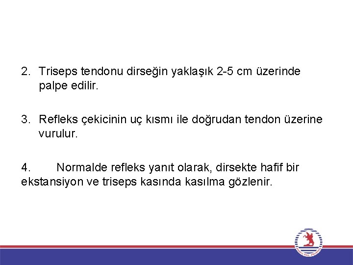 2. Triseps tendonu dirseğin yaklaşık 2 -5 cm üzerinde palpe edilir. 3. Refleks çekicinin