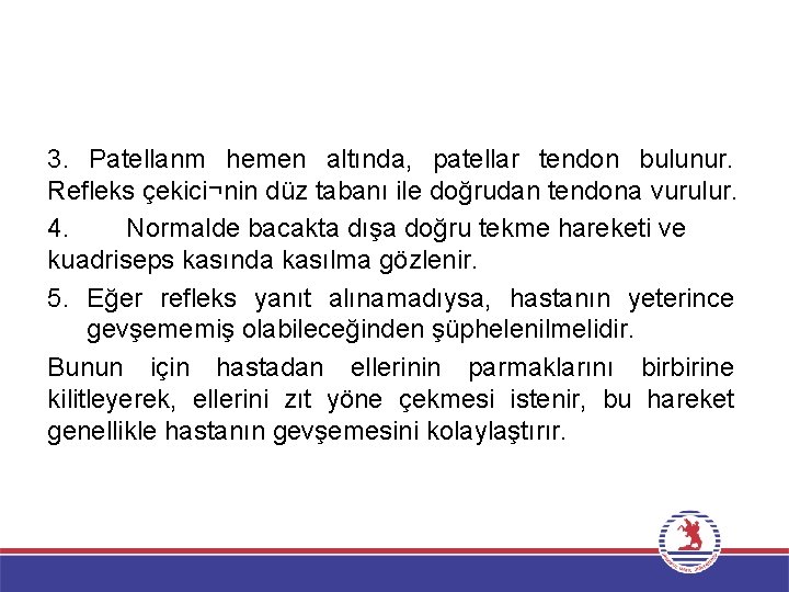 3. Patellanm hemen altında, patellar tendon bulunur. Refleks çekici¬nin düz tabanı ile doğrudan tendona