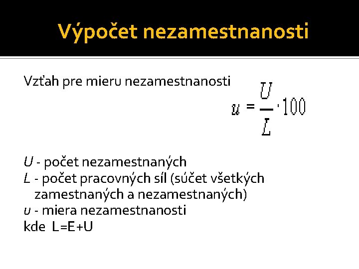 Výpočet nezamestnanosti Vzťah pre mieru nezamestnanosti: U - počet nezamestnaných L - počet pracovných