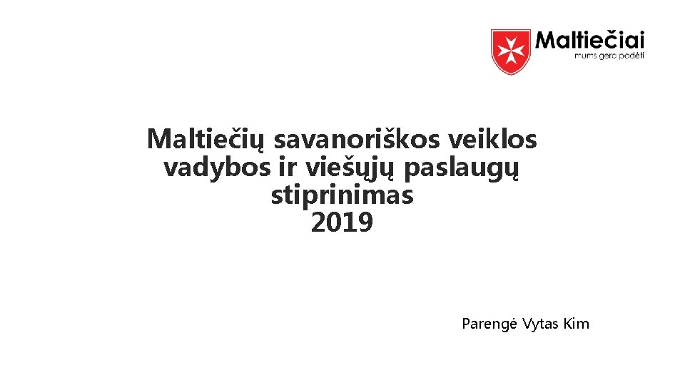 Maltiečių savanoriškos veiklos vadybos ir viešųjų paslaugų stiprinimas 2019 Parengė Vytas Kim 