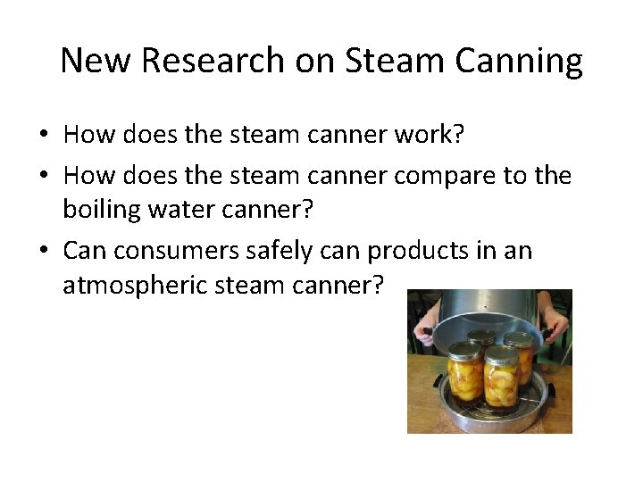 New Research on Steam Canning • How does the steam canner work? • How