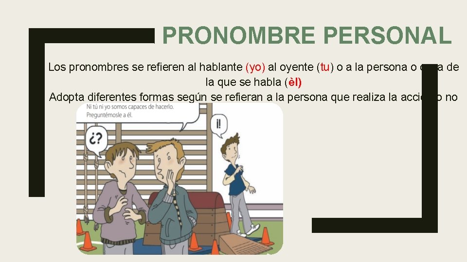 PRONOMBRE PERSONAL Los pronombres se refieren al hablante (yo) al oyente (tu) o a