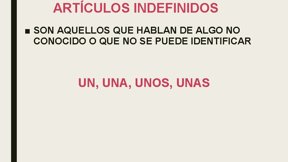 ARTÍCULOS INDEFINIDOS ■ SON AQUELLOS QUE HABLAN DE ALGO NO CONOCIDO O QUE NO