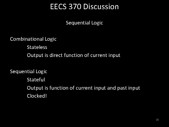 EECS 370 Discussion Sequential Logic Combinational Logic Stateless Output is direct function of current