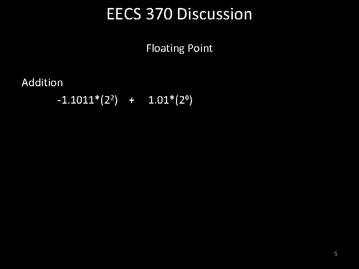 EECS 370 Discussion Floating Point Addition -1. 1011*(22) + 1. 01*(20) 5 