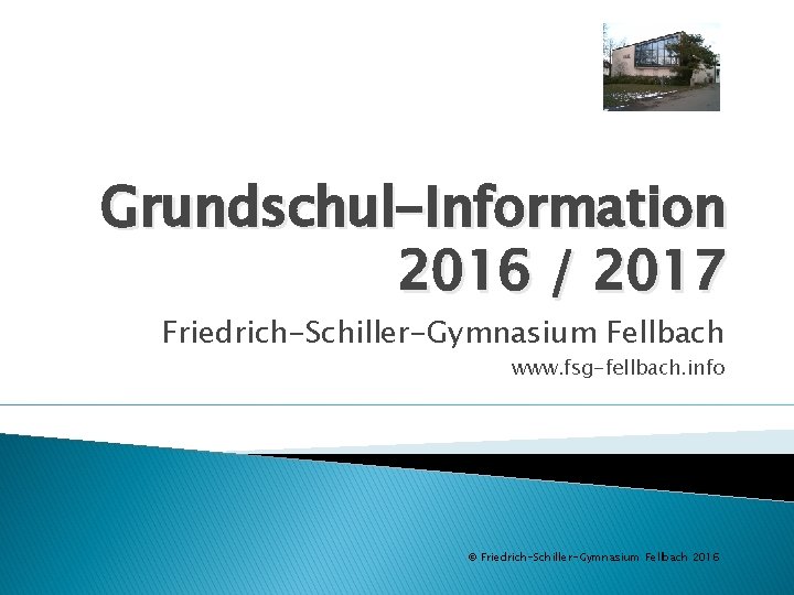 Grundschul-Information 2016 / 2017 Friedrich-Schiller-Gymnasium Fellbach www. fsg-fellbach. info © Friedrich-Schiller-Gymnasium Fellbach 2016 