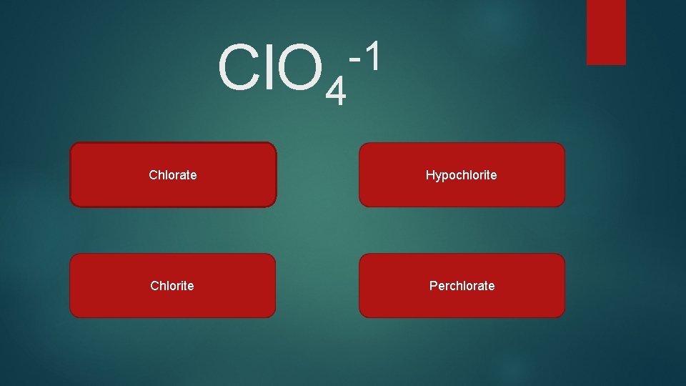 Cl. O 4 -1 Chlorate Hypochlorite Chlorite Perchlorate 