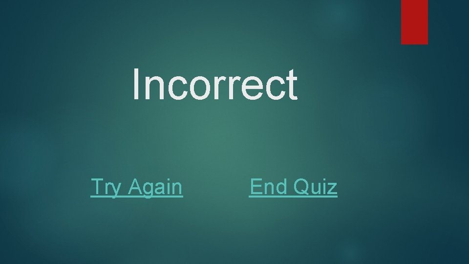 Incorrect Try Again End Quiz 