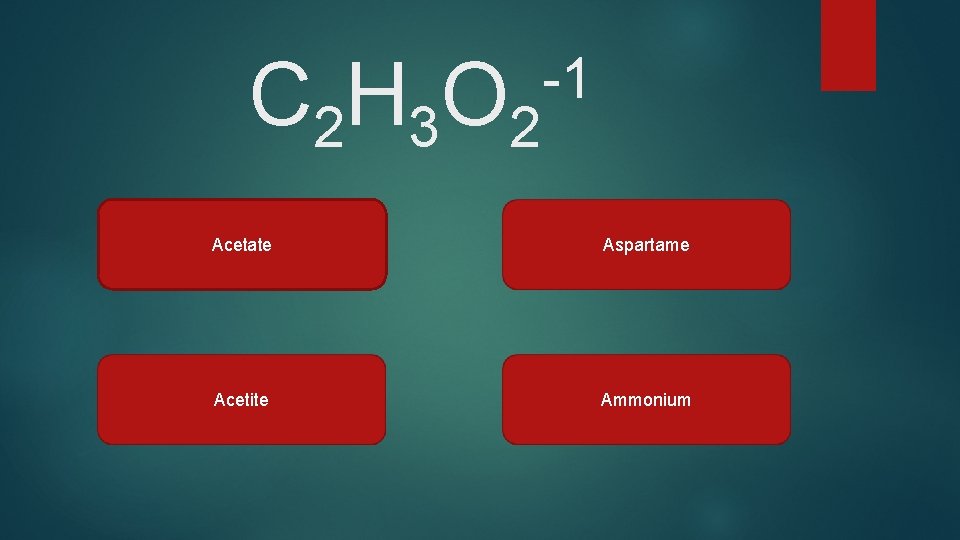 C 2 H 3 O 2 -1 Acetate Aspartame Acetite Ammonium 