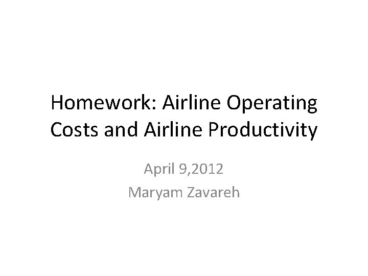 Homework: Airline Operating Costs and Airline Productivity April 9, 2012 Maryam Zavareh Homework: Airline Operating Costs and Airline Productivity April 9, 2012 Maryam Zavareh