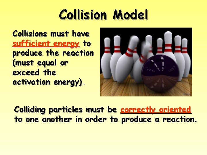 Collision Model Collisions must have sufficient energy to produce the reaction (must equal or