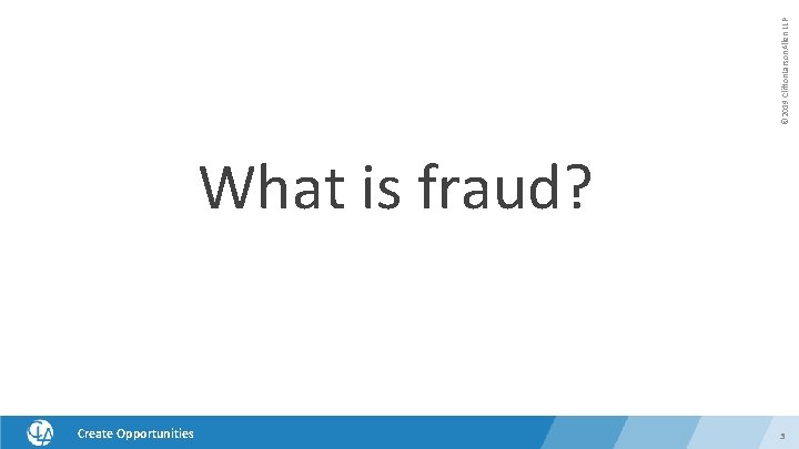 © 2019 Clifton. Larson. Allen LLP What is fraud? Create Opportunities 3 