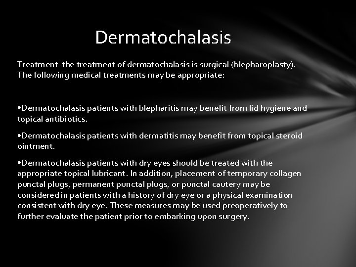 Dermatochalasis Treatment the treatment of dermatochalasis is surgical (blepharoplasty). The following medical treatments may Dermatochalasis Treatment the treatment of dermatochalasis is surgical (blepharoplasty). The following medical treatments may