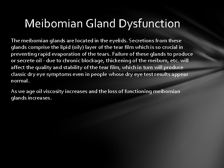 Meibomian Gland Dysfunction The meibomian glands are located in the eyelids. Secretions from these Meibomian Gland Dysfunction The meibomian glands are located in the eyelids. Secretions from these