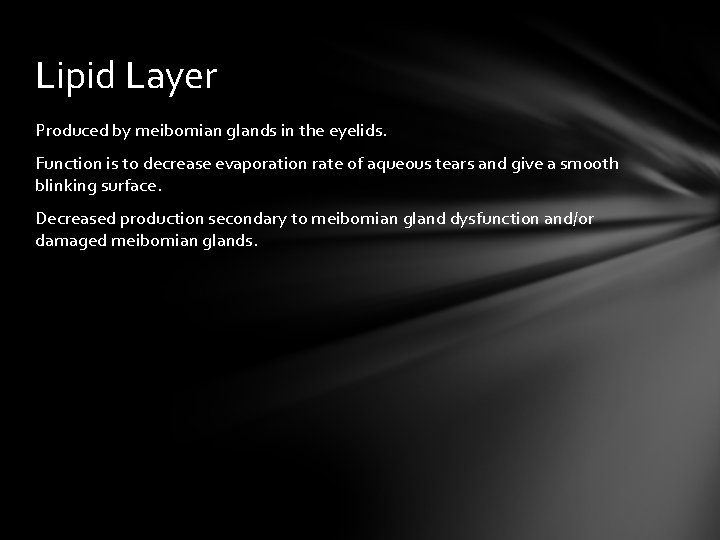 Lipid Layer Produced by meibomian glands in the eyelids. Function is to decrease evaporation Lipid Layer Produced by meibomian glands in the eyelids. Function is to decrease evaporation