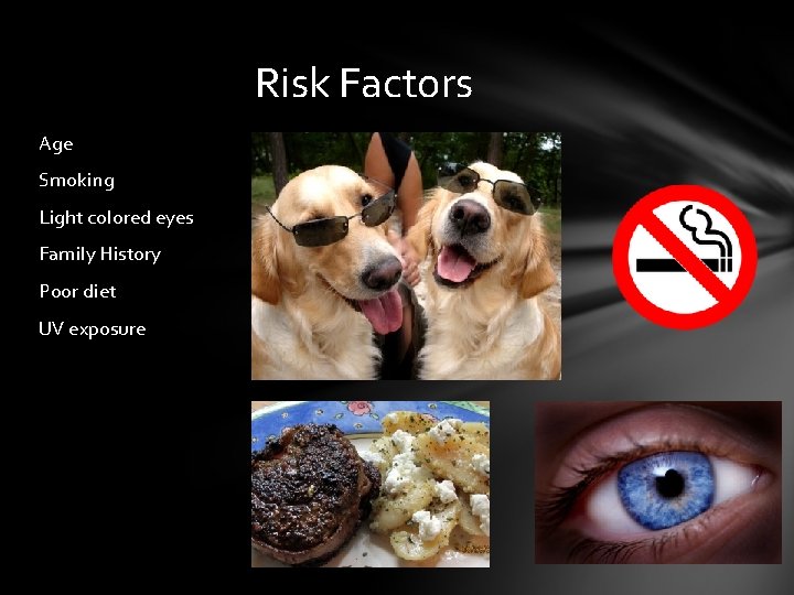 Risk Factors Age Smoking Light colored eyes Family History Poor diet UV exposure Risk Factors Age Smoking Light colored eyes Family History Poor diet UV exposure