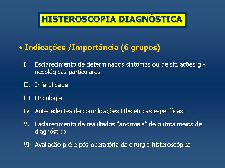 HISTEROSCOPIA DIAGNÓSTICA • Indicações /Importância (6 grupos) I. Esclarecimento de determinados sintomas ou de