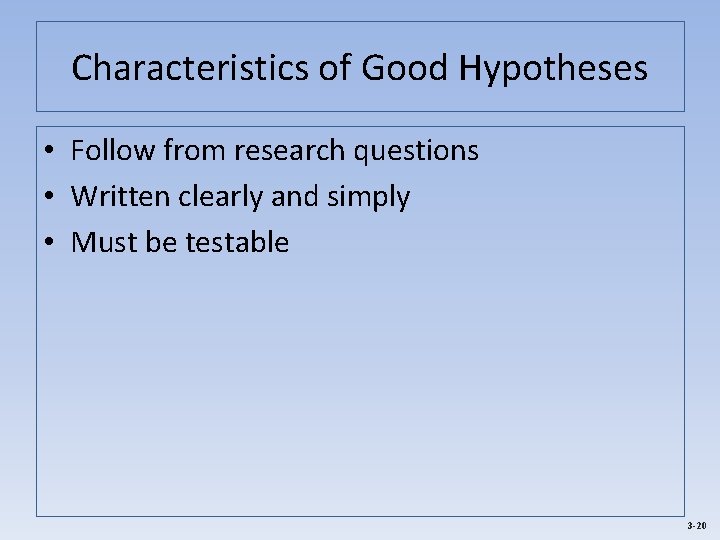 Characteristics of Good Hypotheses • Follow from research questions • Written clearly and simply