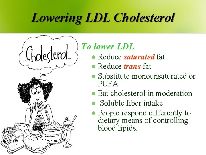 Lowering LDL Cholesterol To lower LDL Reduce saturated fat l Reduce trans fat l